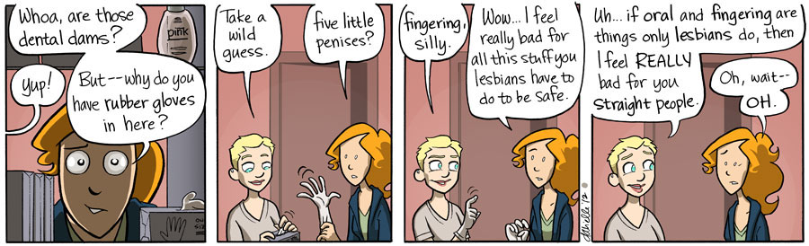 "If oral and fingering are things only lesbians do, then I feel REALLY bad for you straight people."  "Oh, wait -- OH."